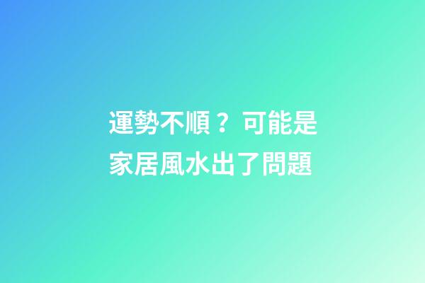 運勢不順？可能是家居風水出了問題